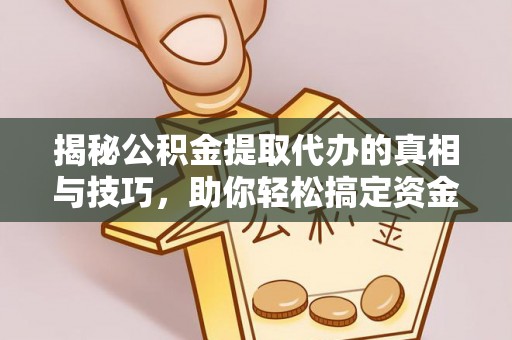 镇原揭秘公积金提取代办的真相与技巧，助你轻松搞定资金流动问题