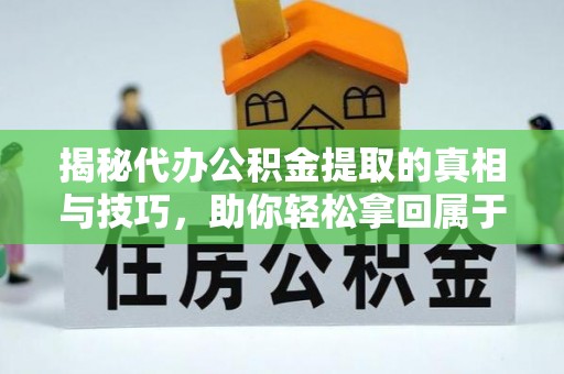 镇原揭秘代办公积金提取的真相与技巧，助你轻松拿回属于你的钱