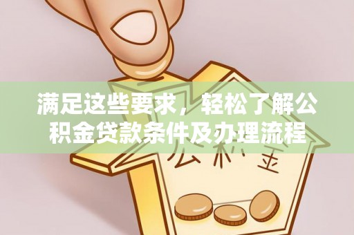 镇原满足这些要求，轻松了解公积金贷款条件及办理流程