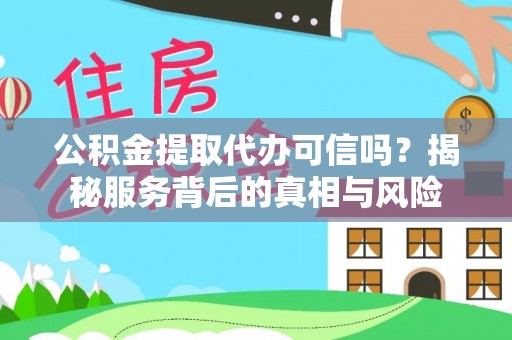 镇原公积金提取代办可信吗？揭秘服务背后的真相与风险