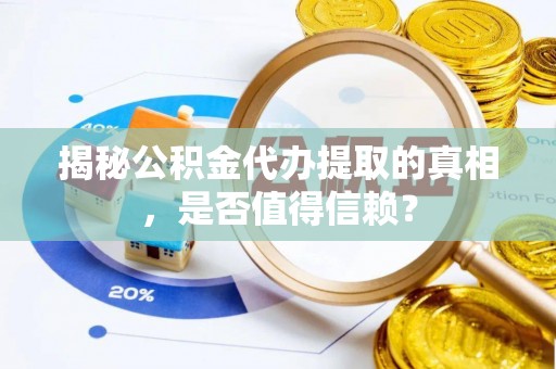 镇原揭秘公积金代办提取的真相，是否值得信赖？