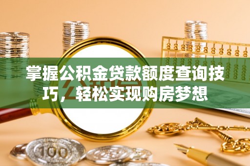 镇原掌握公积金贷款额度查询技巧，轻松实现购房梦想