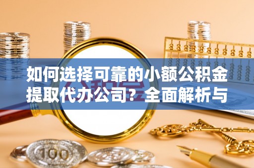 镇原如何选择可靠的小额公积金提取代办公司？全面解析与实用指南