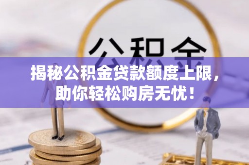 镇原揭秘公积金贷款额度上限，助你轻松购房无忧！