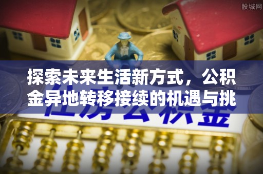 镇原探索未来生活新方式，公积金异地转移接续的机遇与挑战