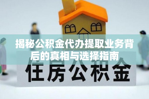 镇原揭秘公积金代办提取业务背后的真相与选择指南