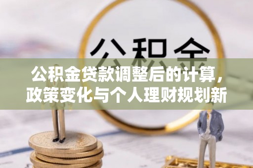 镇原公积金贷款调整后的计算，政策变化与个人理财规划新思路