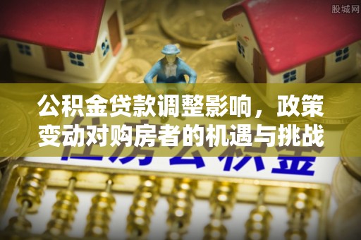 镇原公积金贷款调整影响，政策变动对购房者的机遇与挑战