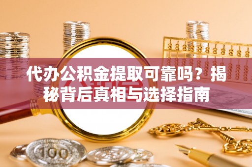 镇原代办公积金提取可靠吗？揭秘背后真相与选择指南