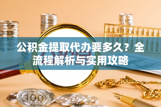 镇原公积金提取代办要多久？全流程解析与实用攻略