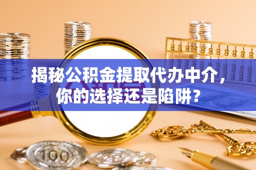 镇原揭秘公积金提取代办中介，你的选择还是陷阱？