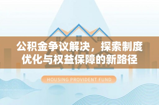 镇原公积金争议解决，探索制度优化与权益保障的新路径