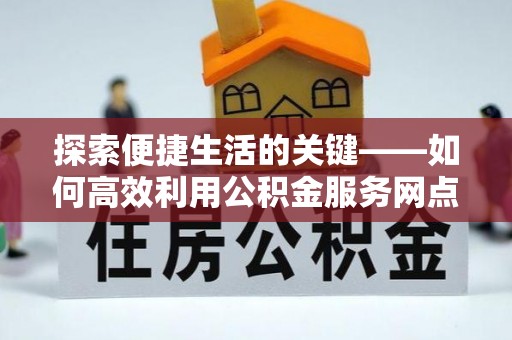镇原探索便捷生活的关键——如何高效利用公积金服务网点查询功能