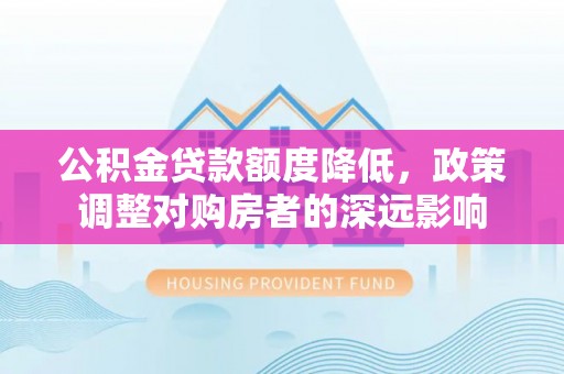 镇原公积金贷款额度降低，政策调整对购房者的深远影响