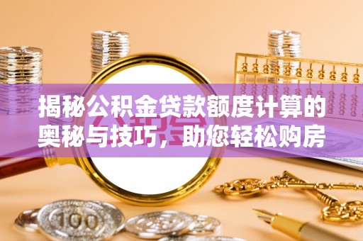 镇原揭秘公积金贷款额度计算的奥秘与技巧，助您轻松购房
