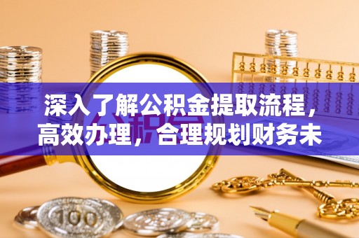 镇原深入了解公积金提取流程，高效办理，合理规划财务未来
