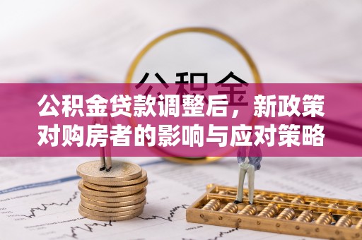 镇原公积金贷款调整后，新政策对购房者的影响与应对策略