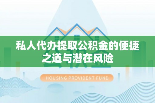 镇原私人代办提取公积金的便捷之道与潜在风险