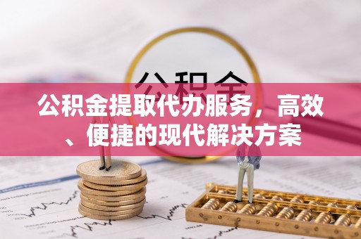 镇原公积金提取代办服务，高效、便捷的现代解决方案