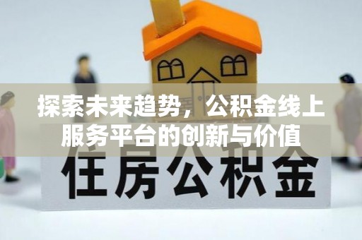 镇原探索未来趋势，公积金线上服务平台的创新与价值