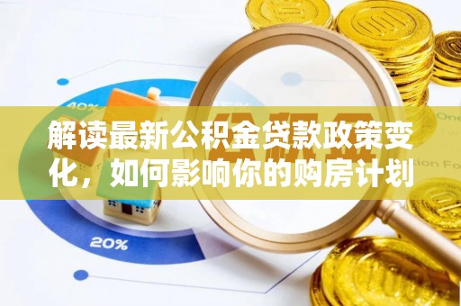 镇原解读最新公积金贷款政策变化，如何影响你的购房计划？