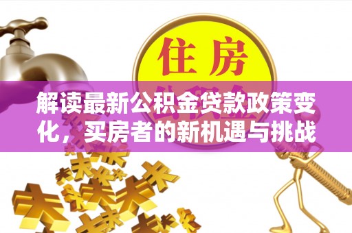 镇原解读最新公积金贷款政策变化，买房者的新机遇与挑战