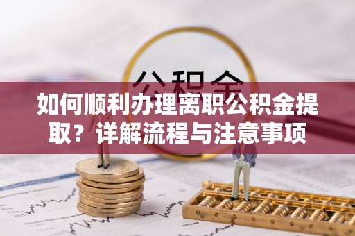 镇原如何顺利办理离职公积金提取？详解流程与注意事项