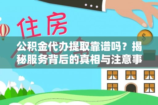 镇原公积金代办提取靠谱吗？揭秘服务背后的真相与注意事项