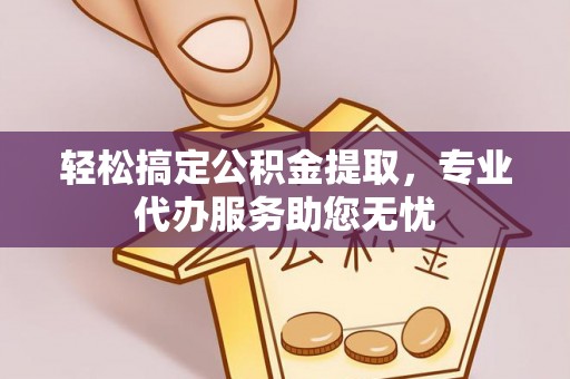 镇原轻松搞定公积金提取，专业代办服务助您无忧