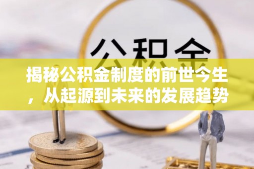 镇原揭秘公积金制度的前世今生，从起源到未来的发展趋势