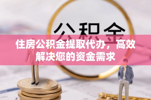 镇原住房公积金提取代办，高效解决您的资金需求