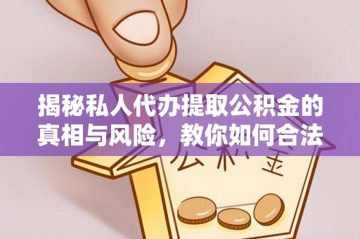 镇原揭秘私人代办提取公积金的真相与风险，教你如何合法高效操作