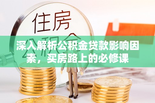 镇原深入解析公积金贷款影响因素，买房路上的必修课