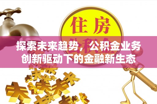 镇原探索未来趋势，公积金业务创新驱动下的金融新生态