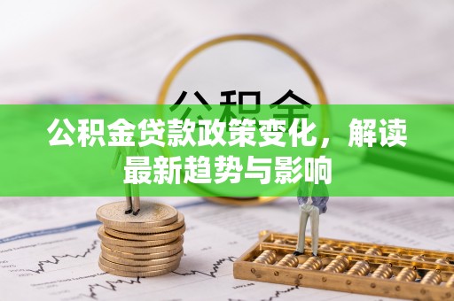镇原公积金贷款政策变化，解读最新趋势与影响