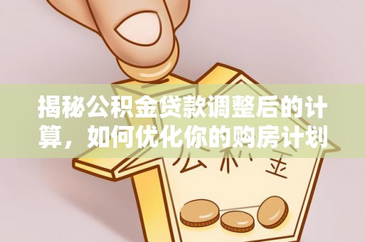 镇原揭秘公积金贷款调整后的计算，如何优化你的购房计划