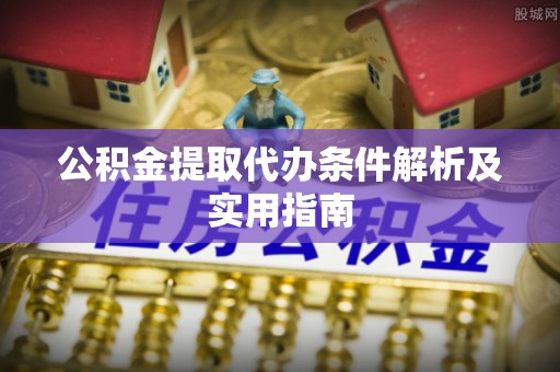 镇原公积金提取代办条件解析及实用指南