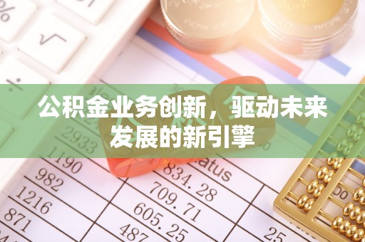 镇原公积金业务创新，驱动未来发展的新引擎