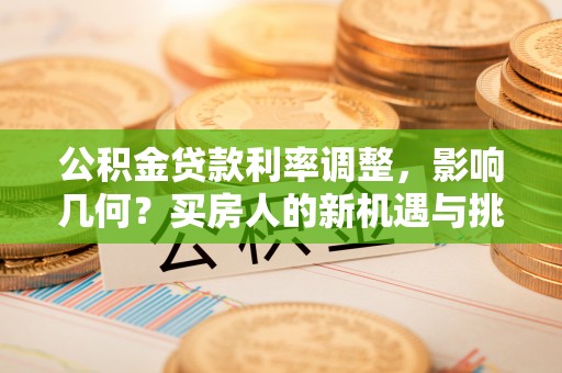 镇原公积金贷款利率调整，影响几何？买房人的新机遇与挑战