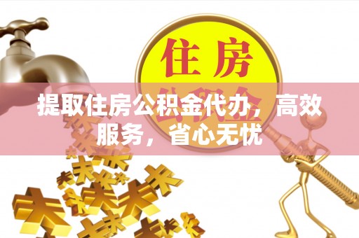 镇原提取住房公积金代办，高效服务，省心无忧