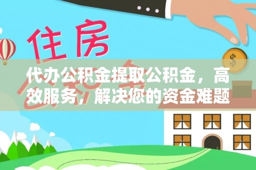 镇原代办公积金提取公积金，高效服务，解决您的资金难题
