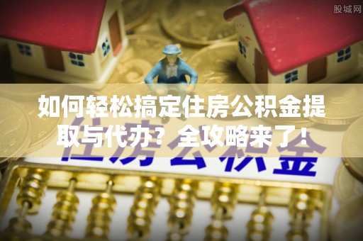 镇原如何轻松搞定住房公积金提取与代办？全攻略来了！