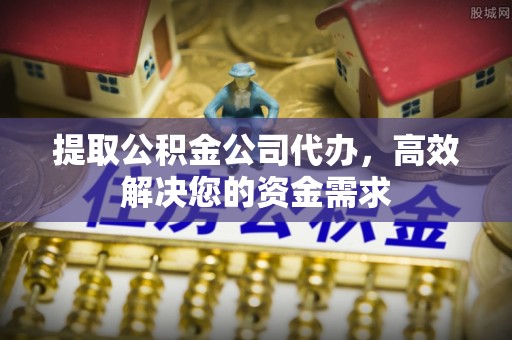 镇原提取公积金公司代办，高效解决您的资金需求