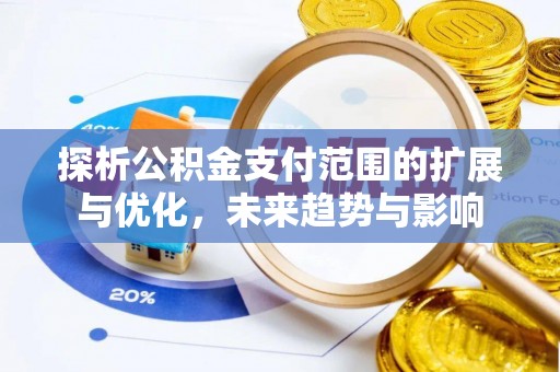 镇原探析公积金支付范围的扩展与优化，未来趋势与影响