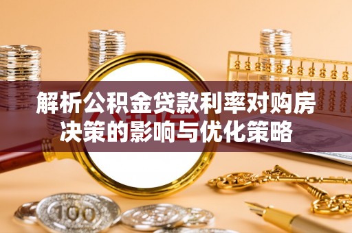 镇原解析公积金贷款利率对购房决策的影响与优化策略