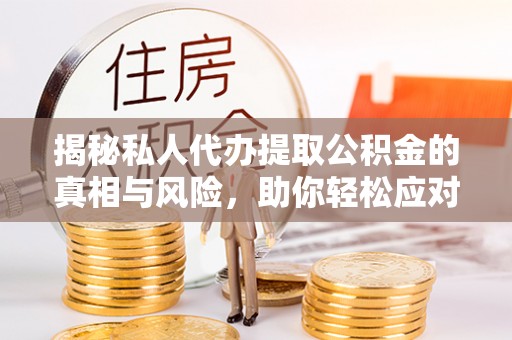 镇原揭秘私人代办提取公积金的真相与风险，助你轻松应对资金难题