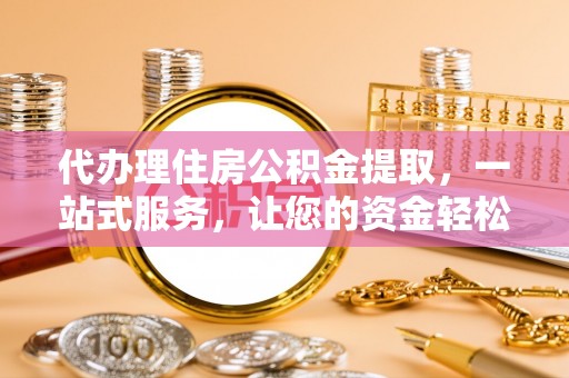 镇原代办理住房公积金提取，一站式服务，让您的资金轻松到账