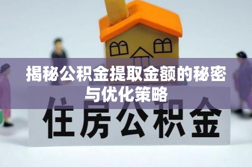 镇原揭秘公积金提取金额的秘密与优化策略