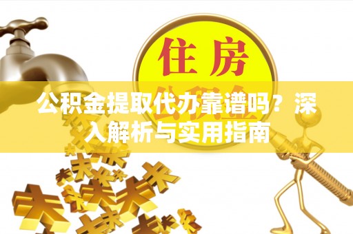镇原公积金提取代办靠谱吗？深入解析与实用指南