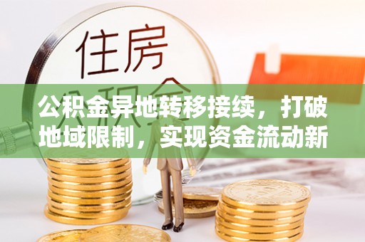 镇原公积金异地转移接续，打破地域限制，实现资金流动新纪元